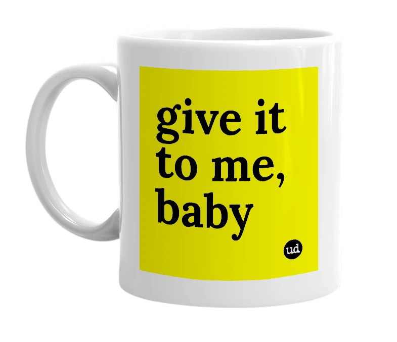 White mug with 'give it to me, baby' in bold black letters