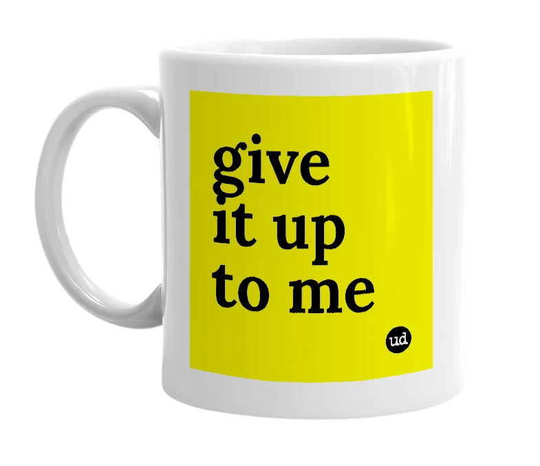 White mug with 'give it up to me' in bold black letters