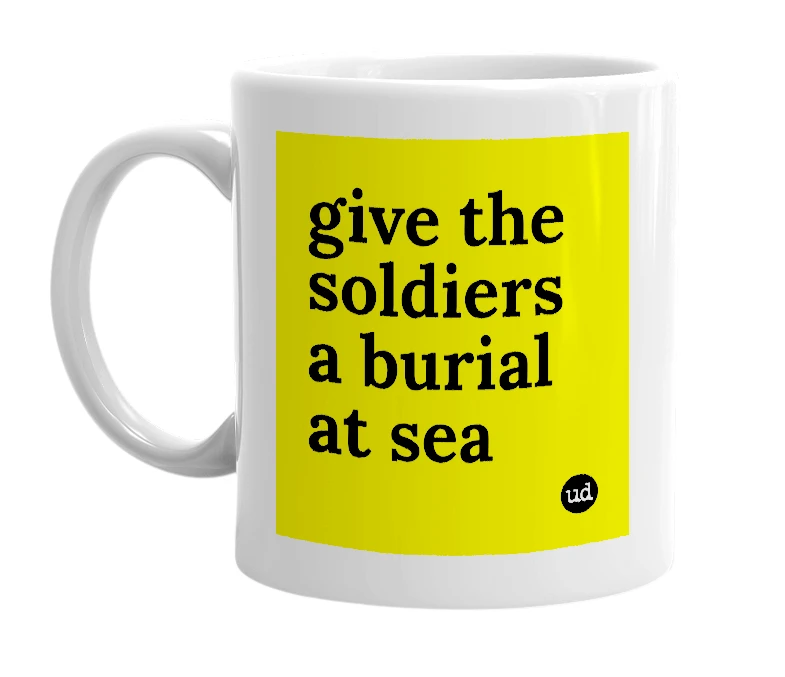 White mug with 'give the soldiers a burial at sea' in bold black letters
