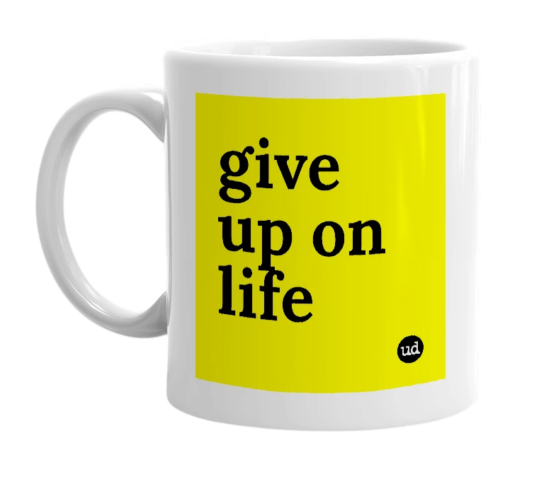 White mug with 'give up on life' in bold black letters