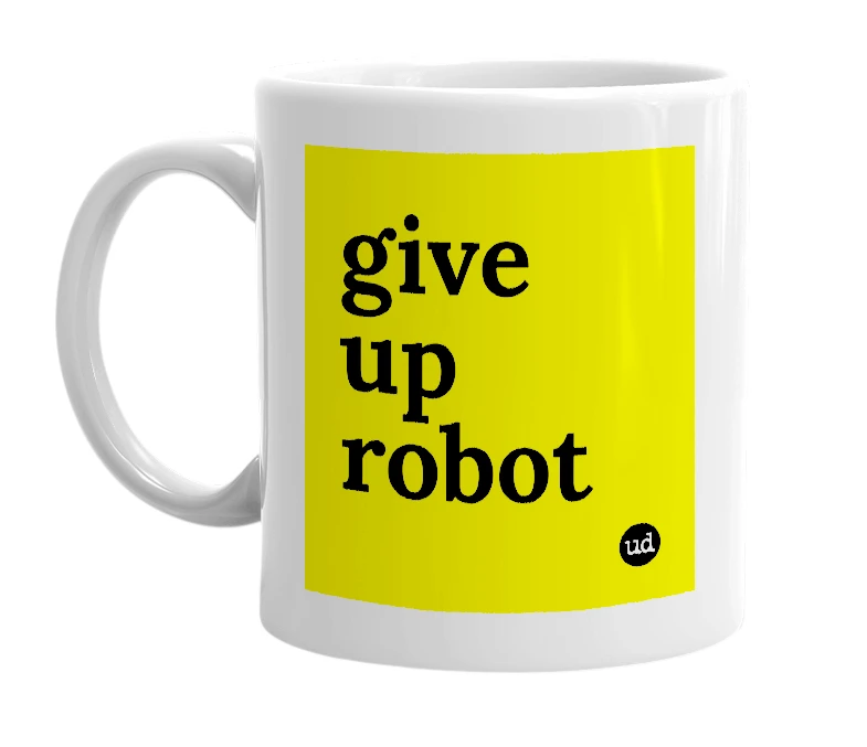 White mug with 'give up robot' in bold black letters