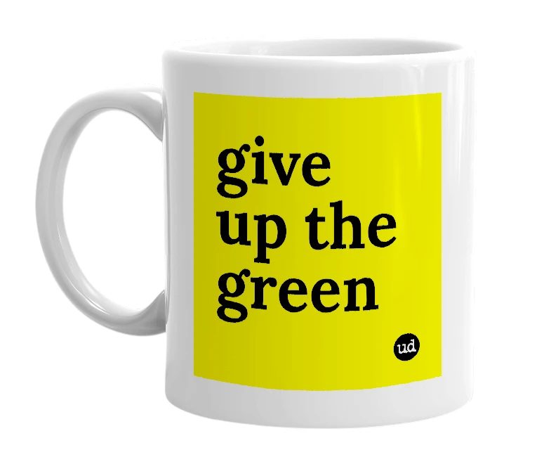 White mug with 'give up the green' in bold black letters