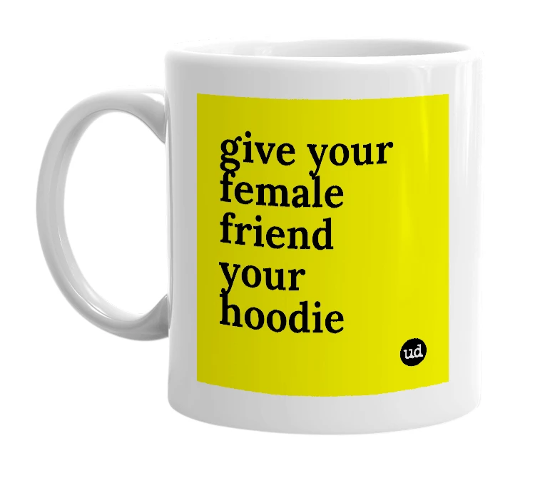 White mug with 'give your female friend your hoodie' in bold black letters