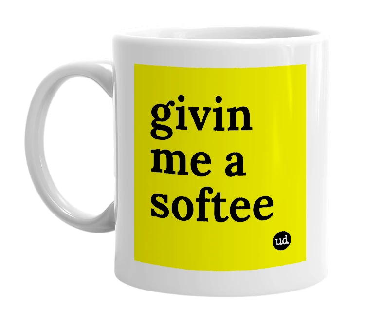 White mug with 'givin me a softee' in bold black letters