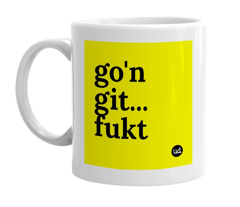 White mug with 'go'n git... fukt' in bold black letters