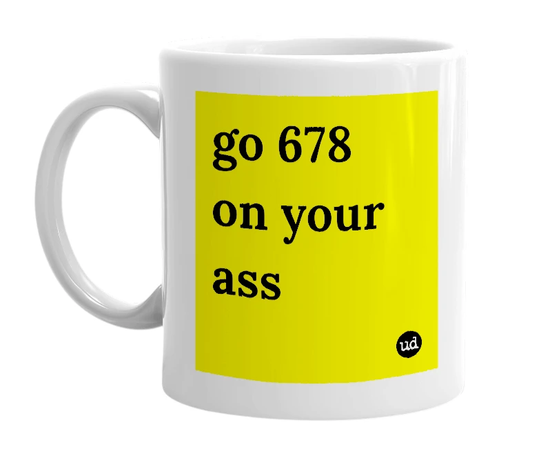 White mug with 'go 678 on your ass' in bold black letters