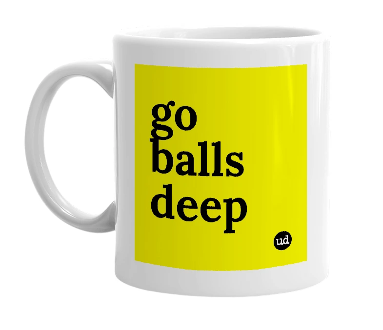 White mug with 'go balls deep' in bold black letters