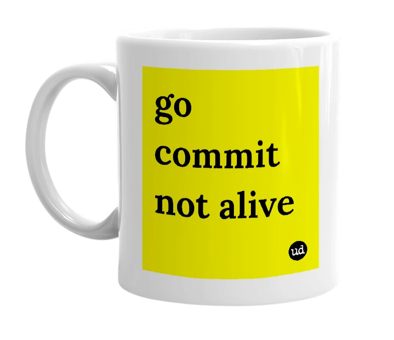 White mug with 'go commit not alive' in bold black letters