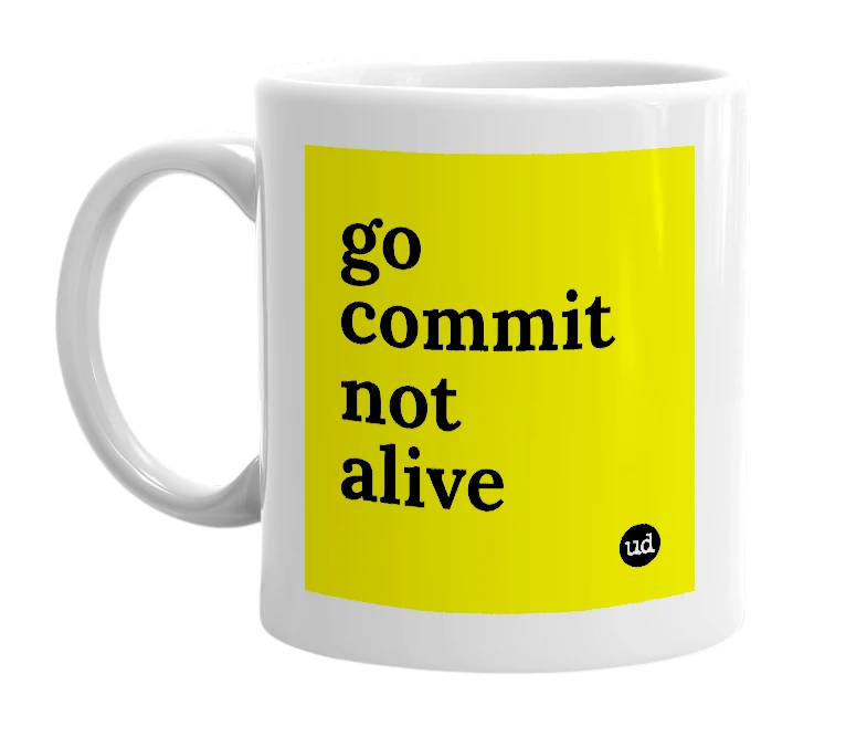 White mug with 'go commit not alive' in bold black letters