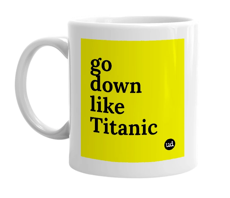 White mug with 'go down like Titanic' in bold black letters