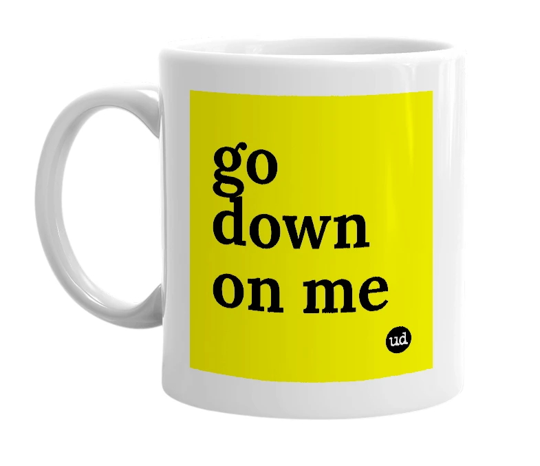 White mug with 'go down on me' in bold black letters