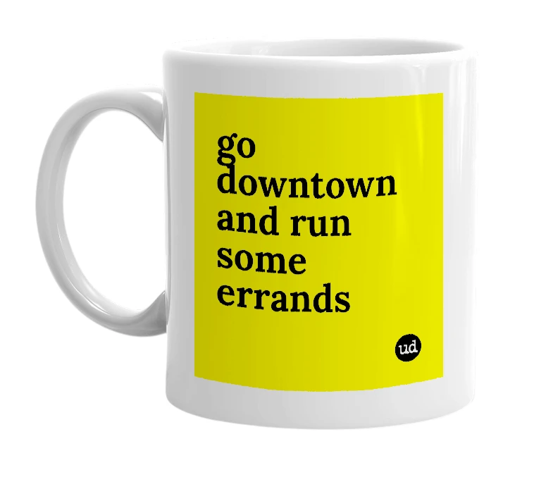 White mug with 'go downtown and run some errands' in bold black letters