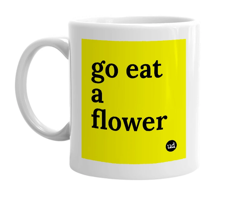 White mug with 'go eat a flower' in bold black letters