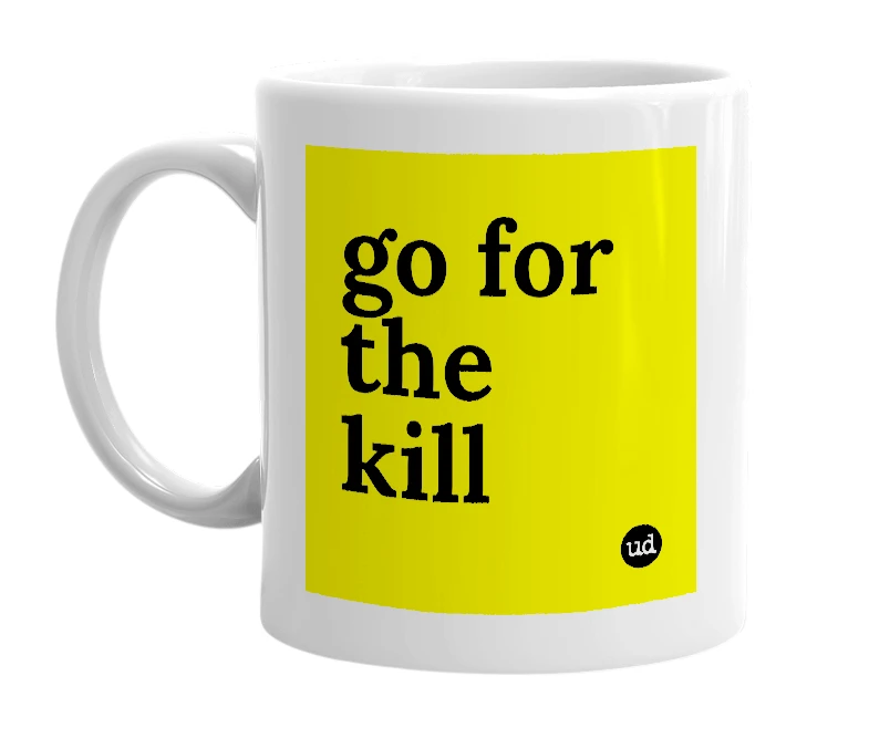 White mug with 'go for the kill' in bold black letters