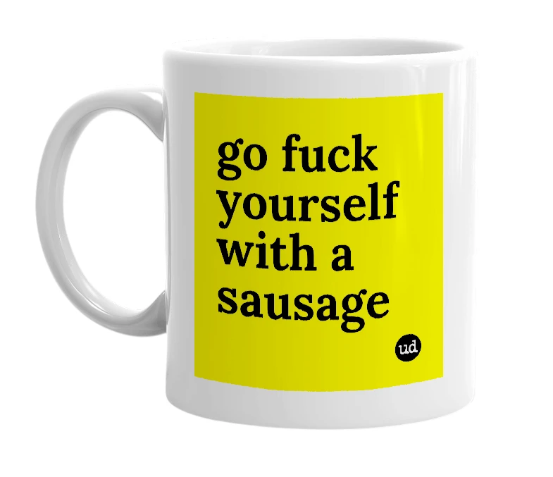 White mug with 'go fuck yourself with a sausage' in bold black letters