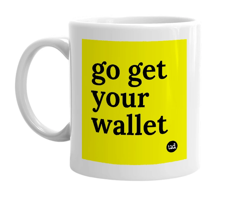 White mug with 'go get your wallet' in bold black letters