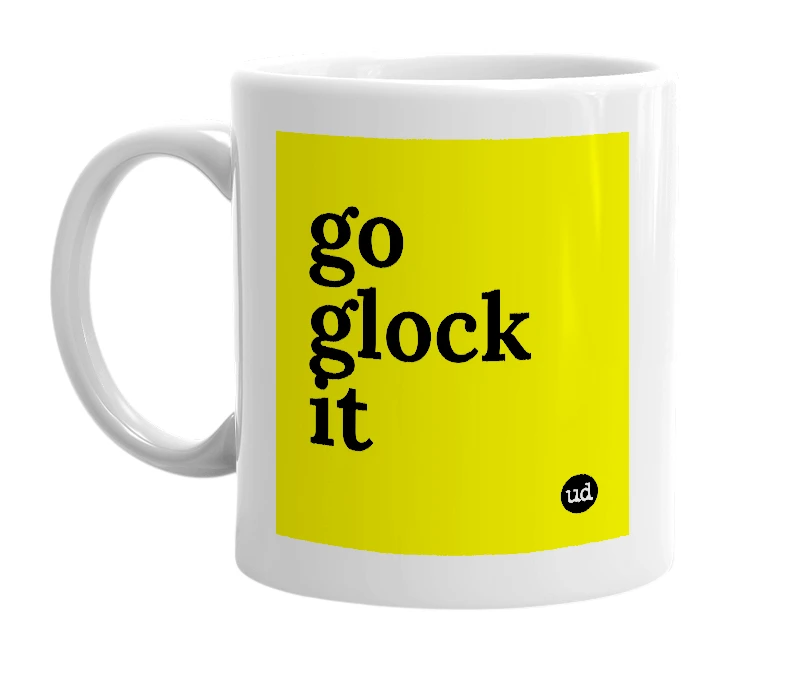 White mug with 'go glock it' in bold black letters
