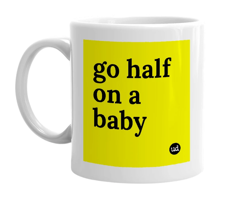 White mug with 'go half on a baby' in bold black letters