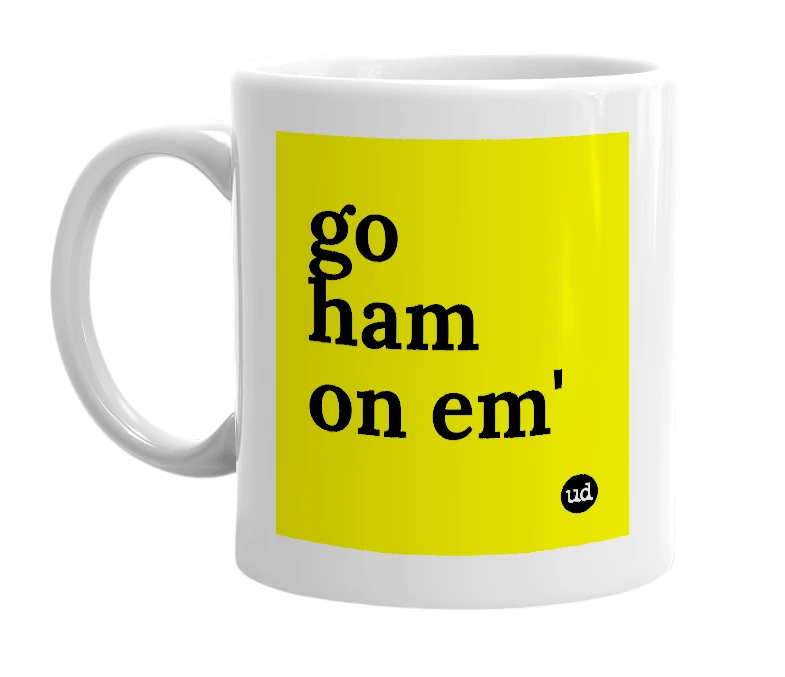 White mug with 'go ham on em'' in bold black letters