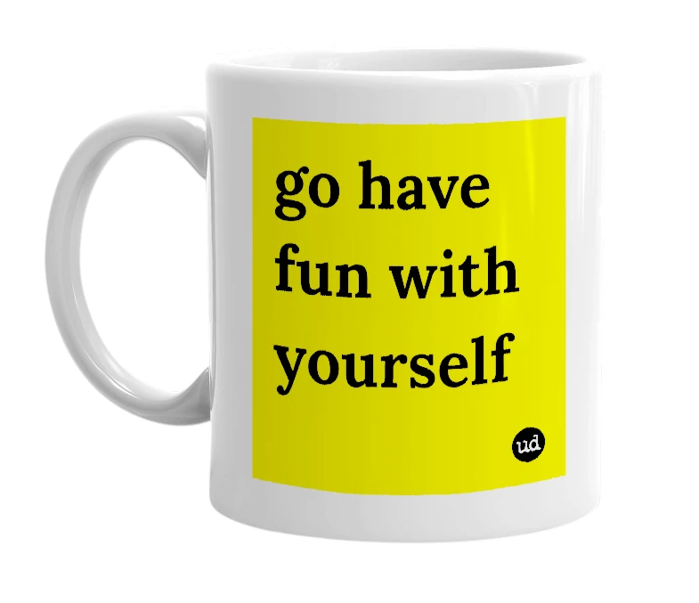 White mug with 'go have fun with yourself' in bold black letters