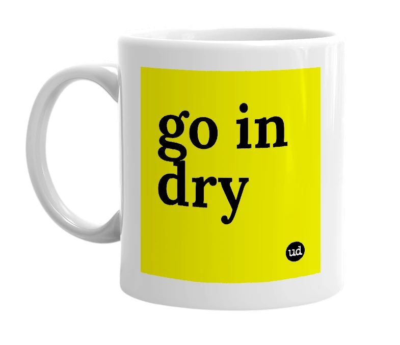 White mug with 'go in dry' in bold black letters