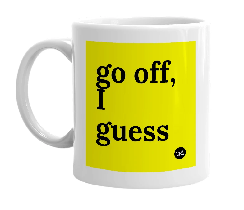 White mug with 'go off, I guess' in bold black letters