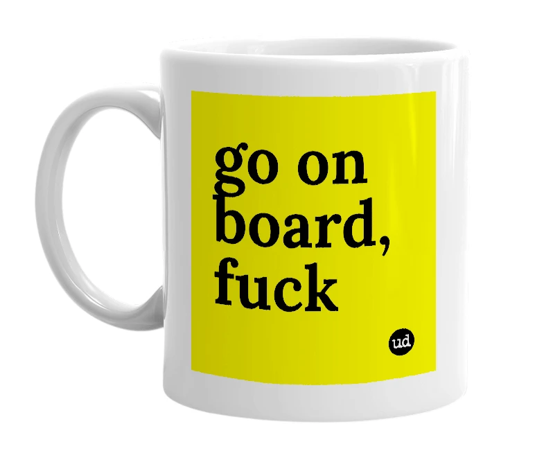 White mug with 'go on board, fuck' in bold black letters