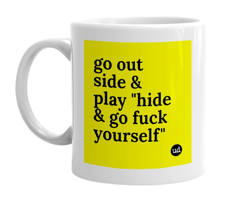 White mug with 'go out side & play "hide & go fuck yourself"' in bold black letters