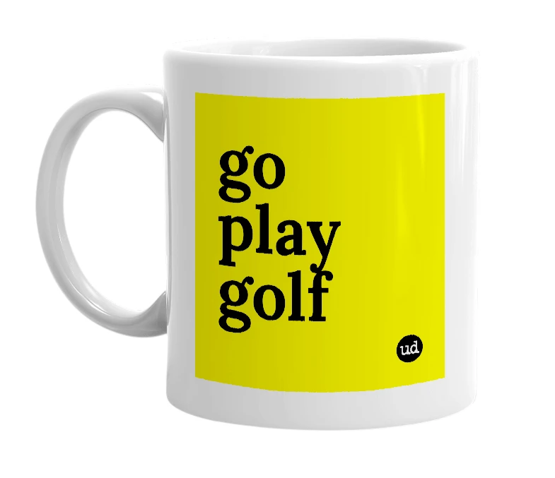 White mug with 'go play golf' in bold black letters