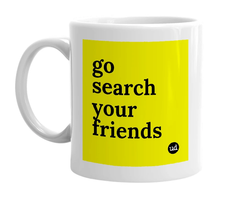 White mug with 'go search your friends' in bold black letters