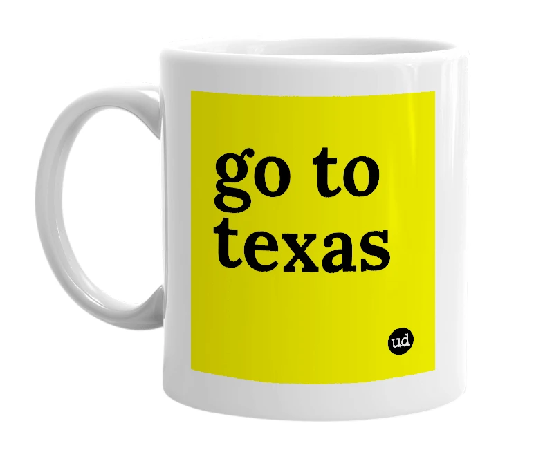 White mug with 'go to texas' in bold black letters
