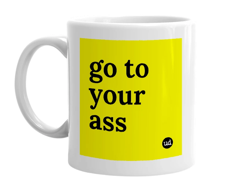White mug with 'go to your ass' in bold black letters