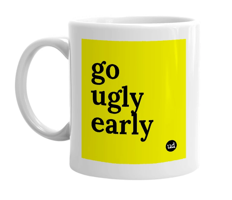 White mug with 'go ugly early' in bold black letters