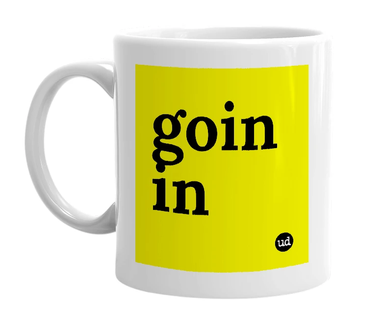 White mug with 'goin in' in bold black letters