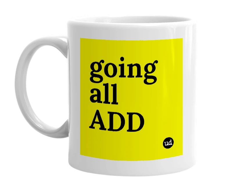 White mug with 'going all ADD' in bold black letters