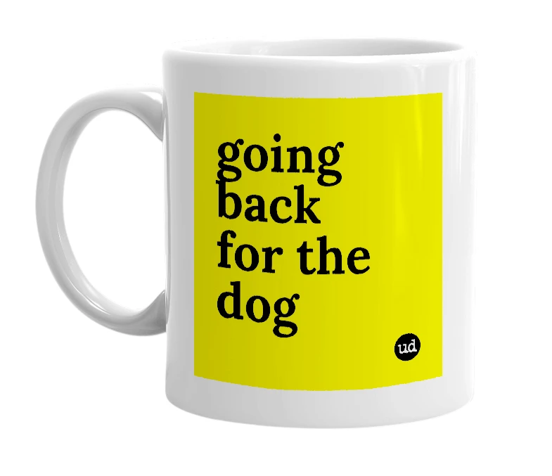 White mug with 'going back for the dog' in bold black letters