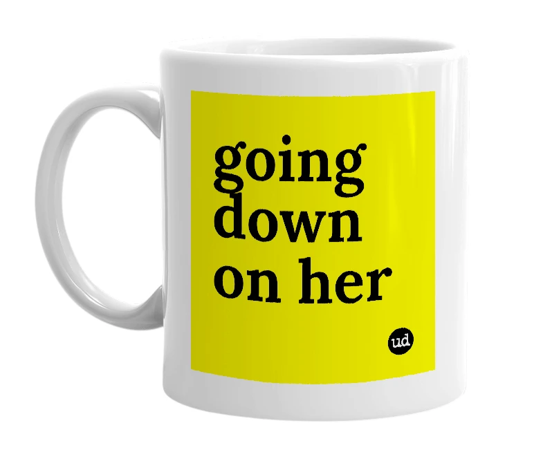 White mug with 'going down on her' in bold black letters