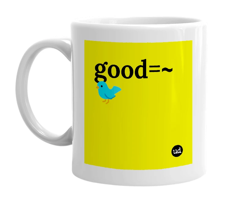 White mug with 'good=~🐦' in bold black letters