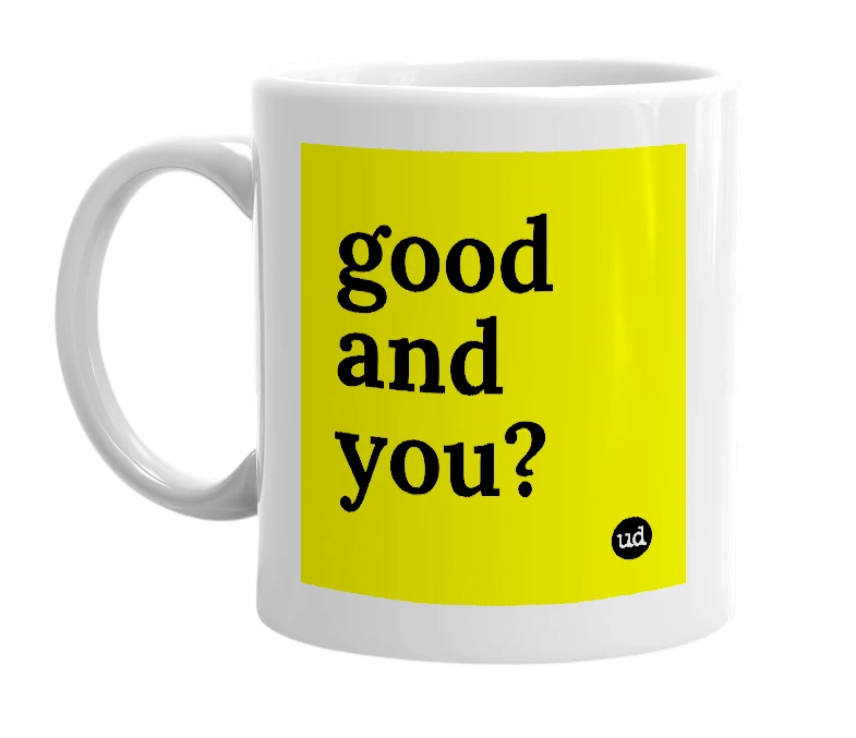 White mug with 'good and you?' in bold black letters