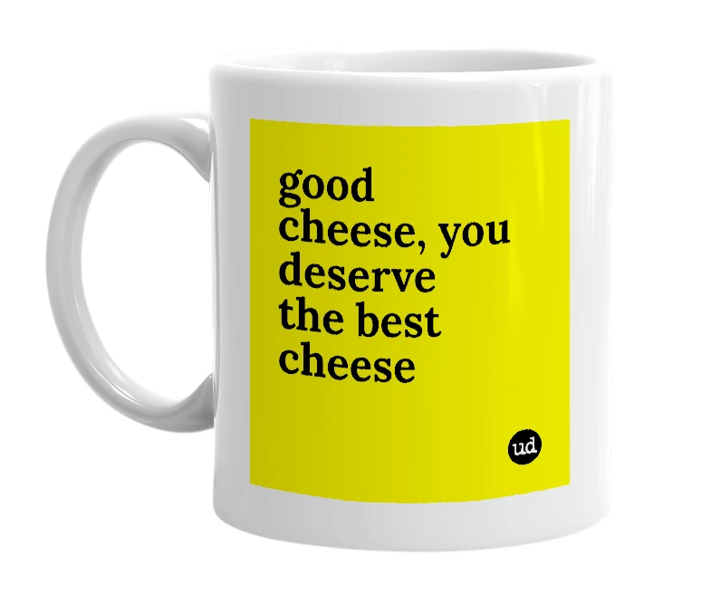 White mug with 'good cheese, you deserve the best cheese' in bold black letters