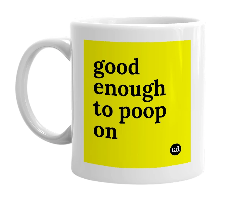 White mug with 'good enough to poop on' in bold black letters