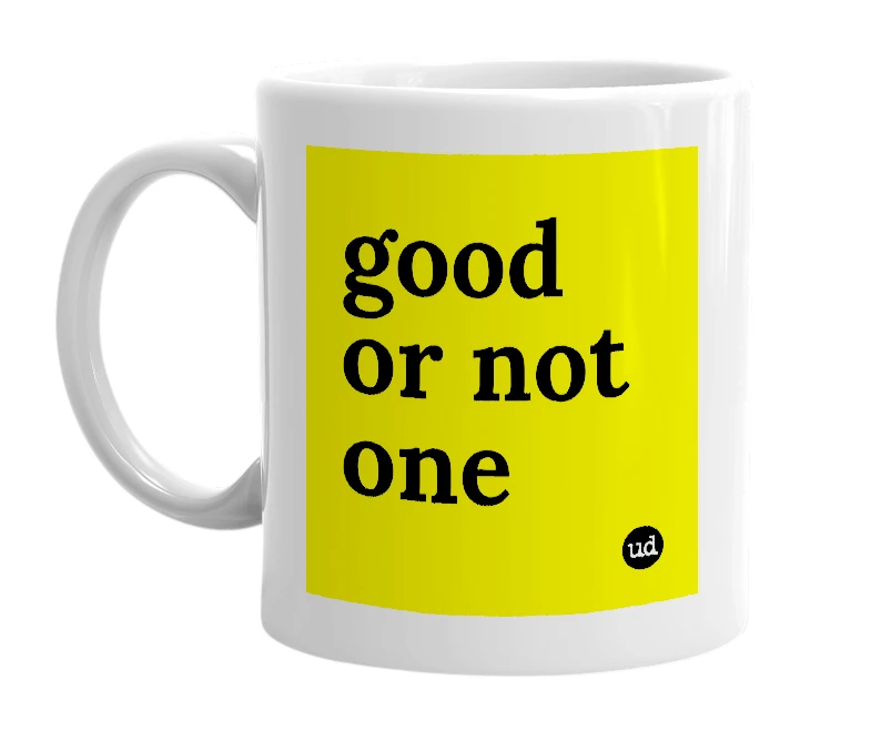 White mug with 'good or not one' in bold black letters