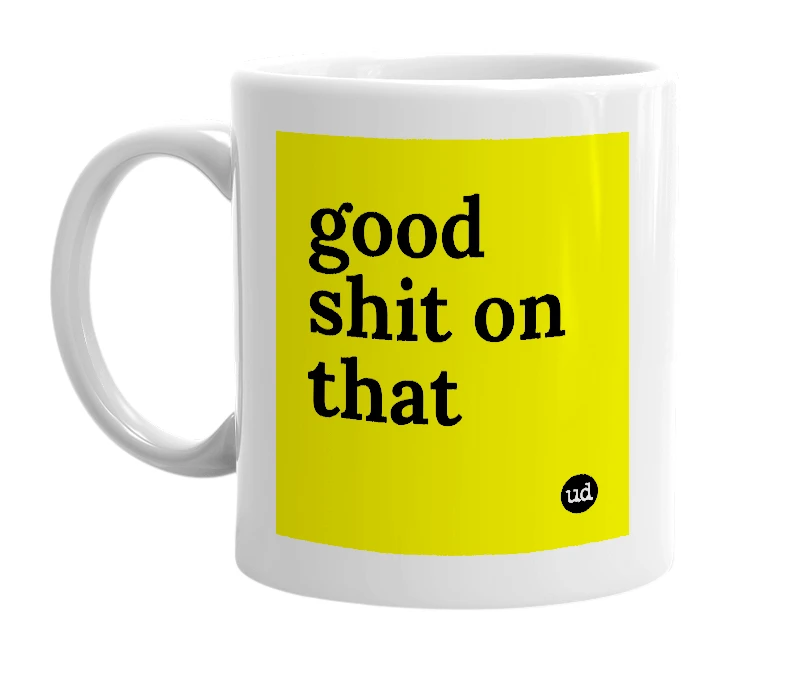 White mug with 'good shit on that' in bold black letters