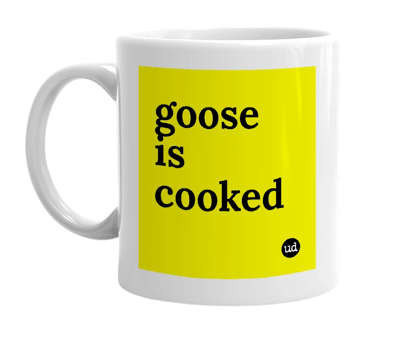 White mug with 'goose is cooked' in bold black letters