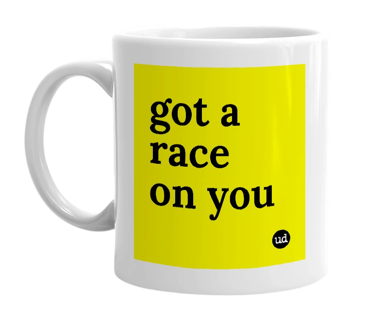 White mug with 'got a race on you' in bold black letters