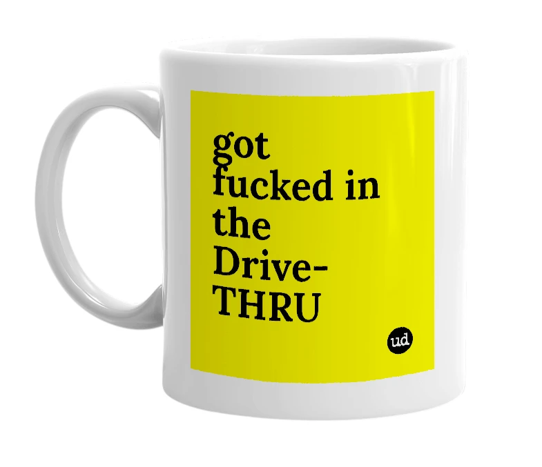 White mug with 'got fucked in the Drive-THRU' in bold black letters