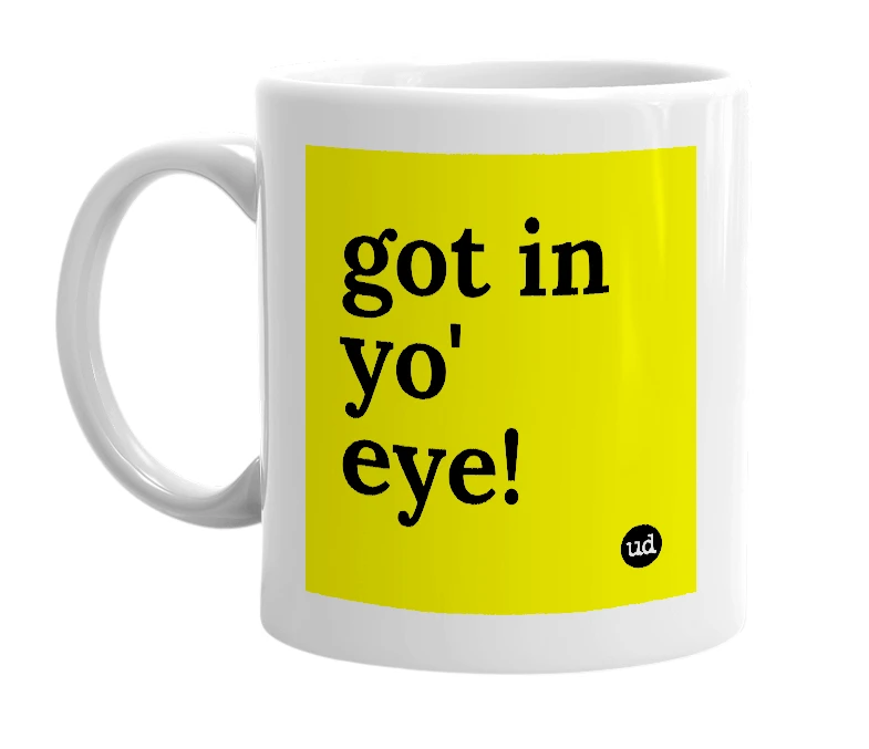 White mug with 'got in yo' eye!' in bold black letters
