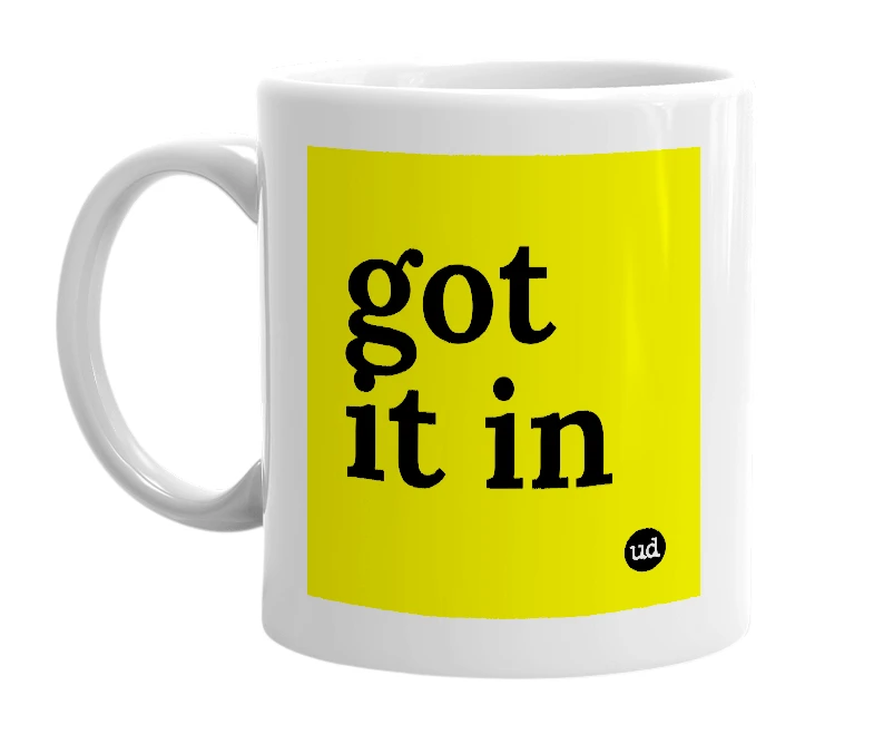 White mug with 'got it in' in bold black letters