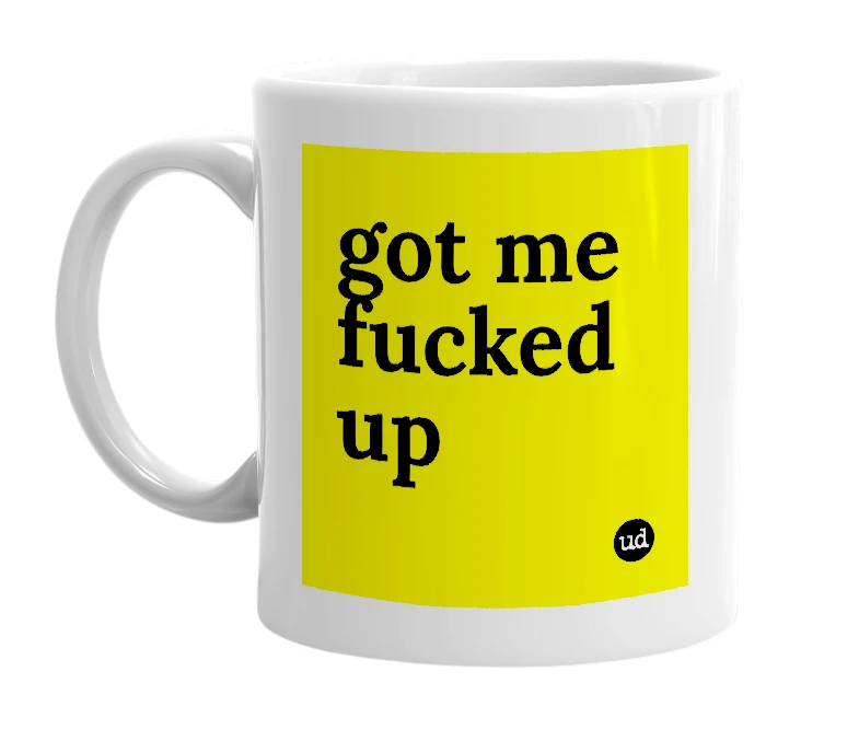 White mug with 'got me fucked up' in bold black letters