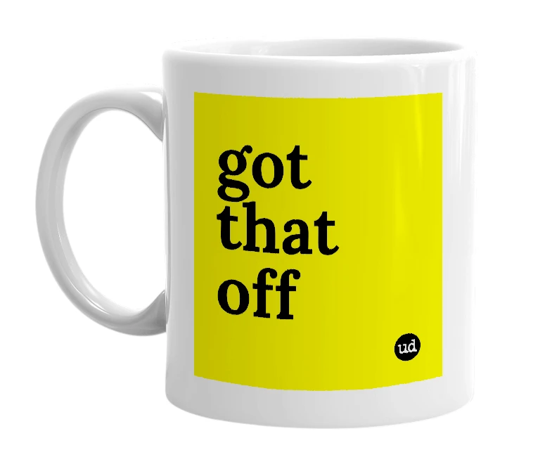 White mug with 'got that off' in bold black letters